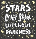 Conceptual art vector illustration of lettering phrase. Quote - stars can`t shine without darkness.