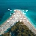 Quote To be a champ you have to believe in yourself when no one else will. on a blurry background