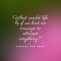 Quote What would life be if we had no courage to attempt anything? on a colorful background