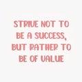 A quote, "STRIVE NOT BE A SUCCESS, BUT RATHER TO BE OF VALUE" isolated on white background. Royalty Free Stock Photo