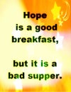 Quotes about life: Hope is a good breakfast, but it is a bad supper.