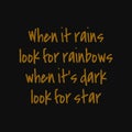 When it rains look for rainbows when it`s dark look for star. Inspirational and motivational quote