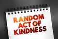 Random Act of Kindness - nonpremeditated, inconsistent action designed to offer kindness towards the outside world, text concept