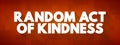 Random Act of Kindness - nonpremeditated, inconsistent action designed to offer kindness towards the outside world, text concept