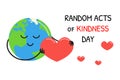 Random acts of Kindness Day. February 17. Cute happy Earth holding big heart. Vector Kindness Day poster illustration with white Royalty Free Stock Photo