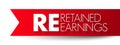 RE Retained Earnings - accumulated net income of the corporation that is retained by the corporation at the end of the reporting