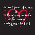 The real power of a man is in the size of the smile of the woman sitting next to him