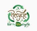 Recycle for the life cycle. Green arrows in triangle shape and motivational quote text. Ecology poster for eco friendly Royalty Free Stock Photo