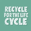 Recycle for the life cycle slogan. HAnd drawn vector lettering for t shirt, banner, poster. Zero waste