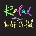 Relax - nothing is under control - simple inspire and motivational quote. Hand drawn beautiful lettering. Print for inspirational