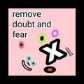 Remove all doubt and fear today