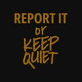 Report it or keep quiet. Motivational and inspirational quote