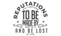 Reputation will continue to be made by many acts and be lost by one