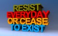 resist everyday or cease to exist on blue