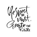 Respect the past create the future. Hand drawn dry brush lettering. Ink illustration. Modern calligraphy phrase. Vector