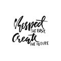 Respect the past create the future. Hand drawn dry brush lettering. Ink illustration. Modern calligraphy phrase. Vector