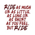 Ride as much or as little, as long or as short as you feel. But ride. Best awesome inspirational or motivational cycling quote