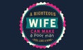 A righteous wife can make a poor man feel like a king