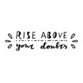 Rise above your doubts.