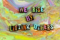 We rise by lifting others help adversity believe 
