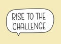 Rise to the challenge inscription. Handwritten lettering illustration. Black vector text in speech bubble.Simple outline
