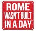 ROME WASN`T BUILT IN A DAY, words on red stamp sign