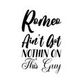 romeo ain\'t got nothin on this guy black letters quote Royalty Free Stock Photo