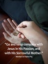 Rosary inspirational quote - Go and keep company with Jesus in His Passion, and with His Sorrowful Mother. -Mother Saint Padre Pio