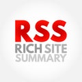 RSS Rich Site Summary - web feed that allows users and applications to access updates to websites in a standardized, computer-