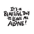It`s a beautiful day to leave me alone. Funny hand drawn lettering made in vector Royalty Free Stock Photo
