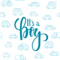 It s a boy. Hand drawn calligraphy and brush pen lettering on white background with blue doodle cars. design for holiday