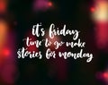 It`s Friday, time to go make stories for Monday. Funny phrase about week end for social media