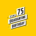 It`s my 75 Quarantine birthday, 75 years birthday design. 75th birthday celebration on quarantine