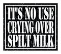 IT`S NO USE CRYING OVER SPILT MILK, text written on black stamp sign