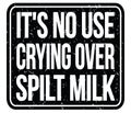 IT`S NO USE CRYING OVER SPILT MILK, words on black stamp sign
