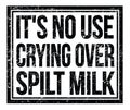 IT`S NO USE CRYING OVER SPILT MILK, text on black grungy stamp sign