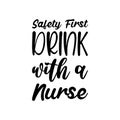 safety first drink with a nurse black letter quote