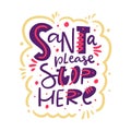 Santa Please Stop Here. Winter Holiday Hand drawn vector lettering phrase