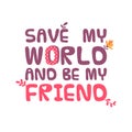 Save my world and be my friend.