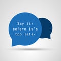 Say It Before It`s Too Late - Inspirational Quote, Slogan, Saying - Success Concept Illustration With Speech Bubble