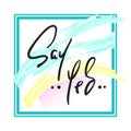 Say Yes - Hand drawn beautiful lettering on watercolor background. Perfect for valentine day, greeting and betrothal card