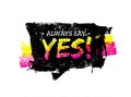 Always Say Yes Motivation Quote. Grunge Speech Bubble Vector Concept