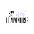 Say Yes to adventures motivation slogan. Vector typography quote for social network. Summer journey inspirational