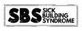 SBS - Sick Building Syndrome is a various nonspecific symptoms that occur in the occupants of a building, acronym medical concept