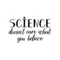 Science doesn`t care what you believe. lettering. calligraphy vector illustration