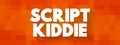 Script Kiddie is someone that uses existing software to hack computer systems belonging to others, text concept for presentations