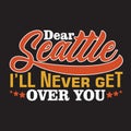 Seattle Quotes and Slogan good for Print. Dear Seattle I ll Never Get Over You