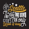 Seattle Quotes and Slogan good for Print. Seattle Is The City That Other Cities can Only Dream of Being