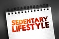 Sedentary lifestyle is a lifestyle type in which little to or no physical activity and exercise is done, text concept on notepad