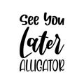 see you later alligator black letter quote